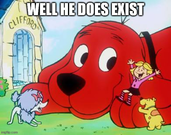 Clifford | WELL HE DOES EXIST | image tagged in clifford | made w/ Imgflip meme maker