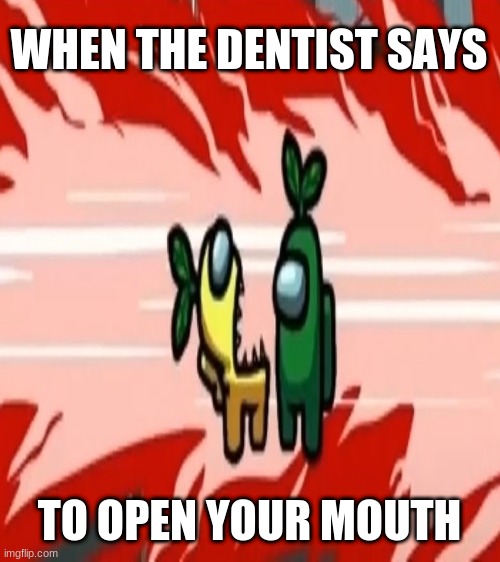  WHEN THE DENTIST SAYS; TO OPEN YOUR MOUTH | image tagged in among us,funny,dentist,memes,imposter,crewmate | made w/ Imgflip meme maker