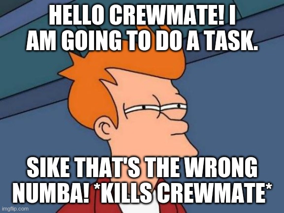 Among Us Imposter | HELLO CREWMATE! I AM GOING TO DO A TASK. SIKE THAT'S THE WRONG NUMBA! *KILLS CREWMATE* | image tagged in memes,futurama fry | made w/ Imgflip meme maker