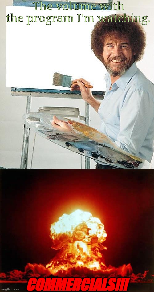 TV volume | The volume with the program I'm watching. COMMERCIALS!!! | image tagged in bob ross troll,memes,nuclear explosion | made w/ Imgflip meme maker