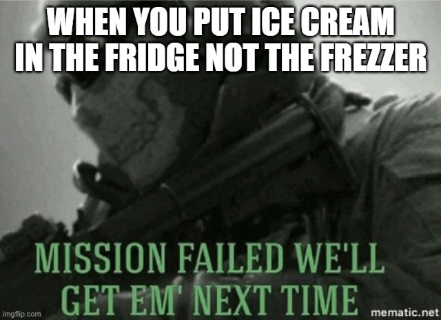 Mission failed |  WHEN YOU PUT ICE CREAM IN THE FRIDGE NOT THE FREZZER | image tagged in mission failed,memes | made w/ Imgflip meme maker