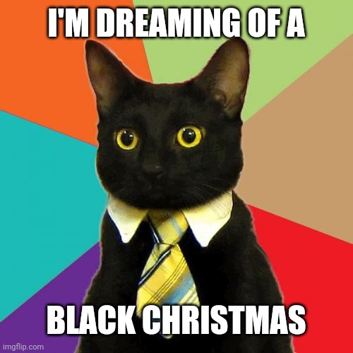 Business Cat | I'M DREAMING OF A; BLACK CHRISTMAS | image tagged in memes,business cat | made w/ Imgflip meme maker