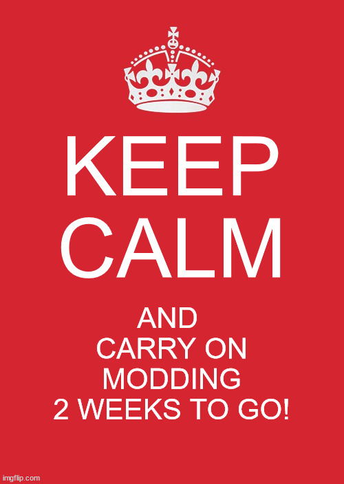 Keep Calm And Carry On Red Meme | KEEP CALM; AND 
CARRY ON
MODDING
2 WEEKS TO GO! | image tagged in memes,keep calm and carry on red | made w/ Imgflip meme maker