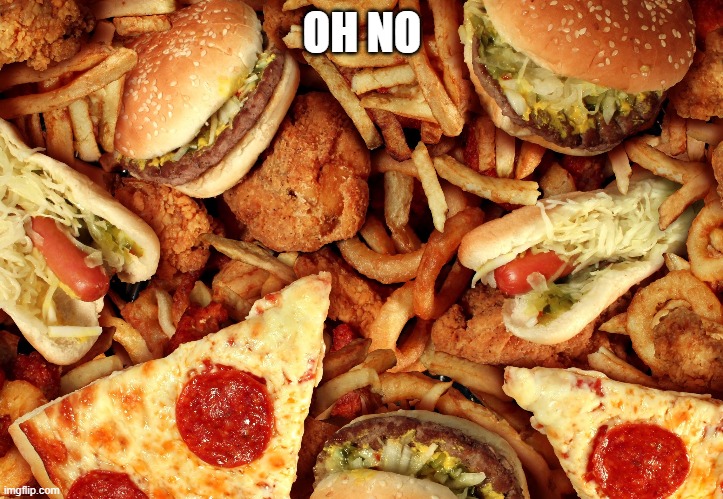 Junk Food | OH NO | image tagged in junk food | made w/ Imgflip meme maker