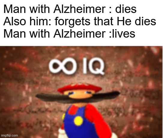 Infinite IQ | Man with Alzheimer : dies 
Also him: forgets that He dies
Man with Alzheimer :lives | image tagged in infinite iq,memes,funny,alzheimers | made w/ Imgflip meme maker