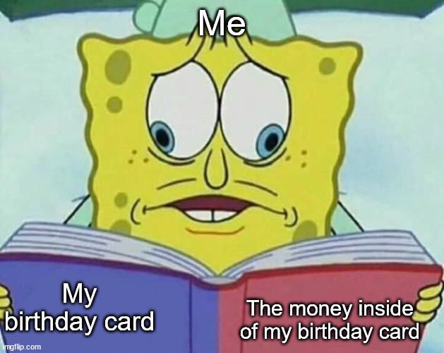What, I can't help myself! | Me; My birthday card; The money inside of my birthday card | image tagged in cross eyed spongebob,book,crosseyed | made w/ Imgflip meme maker