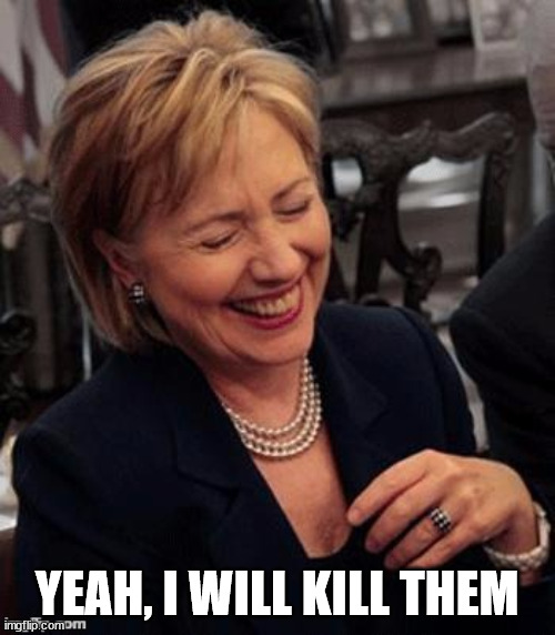 Hillary LOL | YEAH, I WILL KILL THEM | image tagged in hillary lol | made w/ Imgflip meme maker