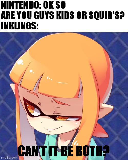 Kid or squid? | NINTENDO: OK SO ARE YOU GUYS KIDS OR SQUID'S?
INKLINGS:; CAN'T IT BE BOTH? | image tagged in smug inkling | made w/ Imgflip meme maker