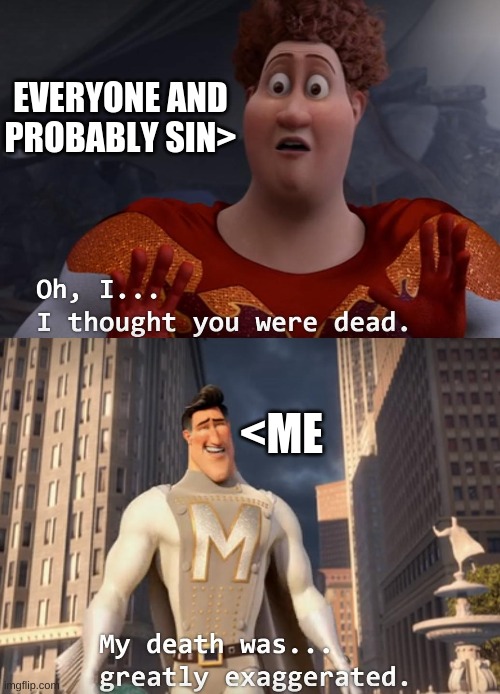 I AM BACK!!! but won't be tomorrow (December 23rd) till January 5th (just a check in) | EVERYONE AND PROBABLY SIN>; <ME | image tagged in i thought you were dead | made w/ Imgflip meme maker