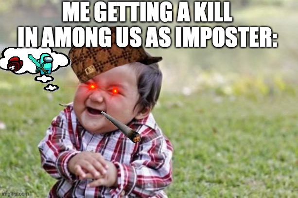 DIEE!!!! | ME GETTING A KILL IN AMONG US AS IMPOSTER: | image tagged in memes,evil toddler | made w/ Imgflip meme maker