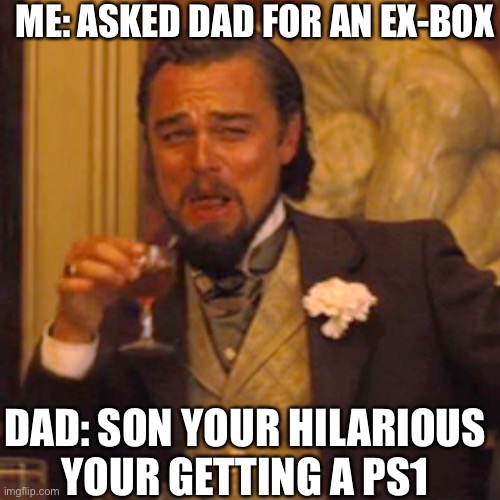 #Not funny dad #funny leo | ME: ASKED DAD FOR AN EX-BOX; DAD: SON YOUR HILARIOUS
YOUR GETTING A PS1 | image tagged in memes,laughing leo | made w/ Imgflip meme maker