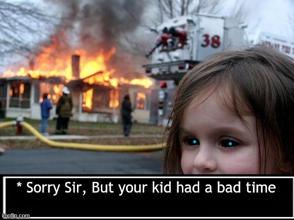 We were play fighting | * Sorry Sir, But your kid had a bad time | image tagged in memes,disaster girl,bad time | made w/ Imgflip meme maker