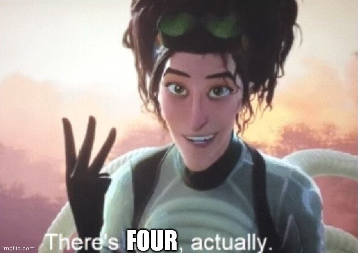 There's three, actually | FOUR | image tagged in there's three actually | made w/ Imgflip meme maker