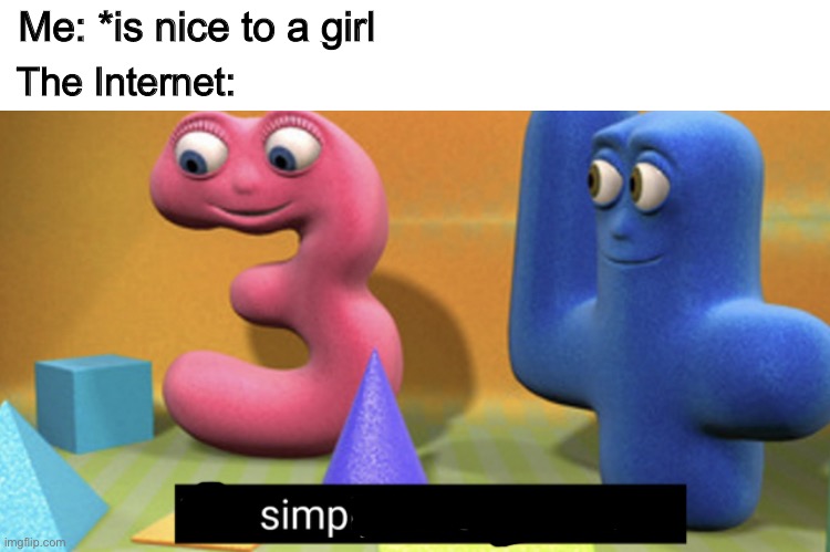 simp | Me: *is nice to a girl; The Internet: | image tagged in you simply have less value,simp,memes,funny,relatable,fun | made w/ Imgflip meme maker