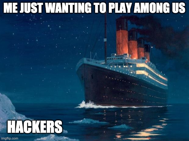 omg | ME JUST WANTING TO PLAY AMONG US; HACKERS | image tagged in titanic | made w/ Imgflip meme maker