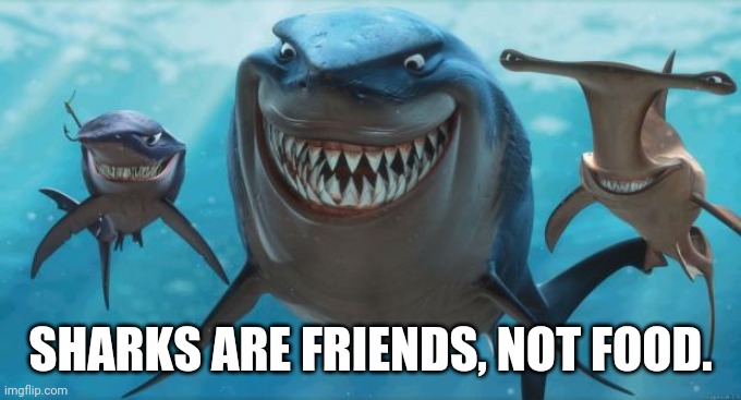 Finding Nemo Sharks | SHARKS ARE FRIENDS, NOT FOOD. | image tagged in finding nemo sharks | made w/ Imgflip meme maker