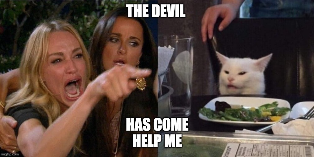 Cat a dinner table | THE DEVIL; HAS COME
HELP ME | image tagged in cat a dinner table | made w/ Imgflip meme maker
