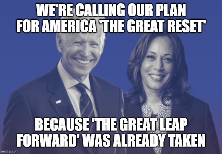 Biden Harris 2020 | WE'RE CALLING OUR PLAN FOR AMERICA 'THE GREAT RESET'; BECAUSE 'THE GREAT LEAP FORWARD' WAS ALREADY TAKEN | image tagged in biden harris 2020 | made w/ Imgflip meme maker