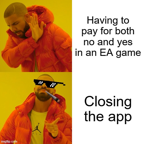 Drake Hotline Bling Meme | Having to pay for both no and yes in an EA game; Closing the app | image tagged in memes,drake hotline bling | made w/ Imgflip meme maker