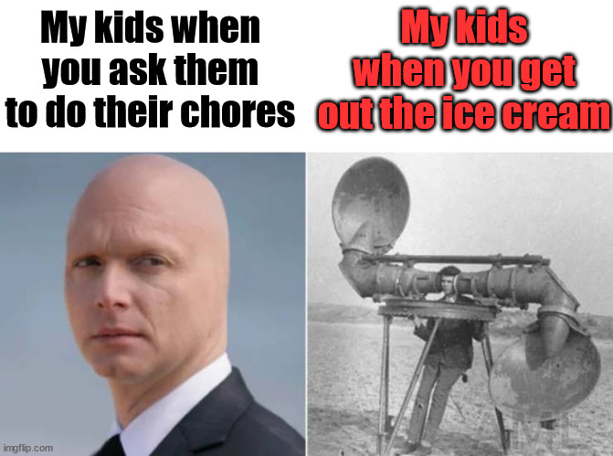 My kids when you get out the ice cream; My kids when you ask them to do their chores | made w/ Imgflip meme maker