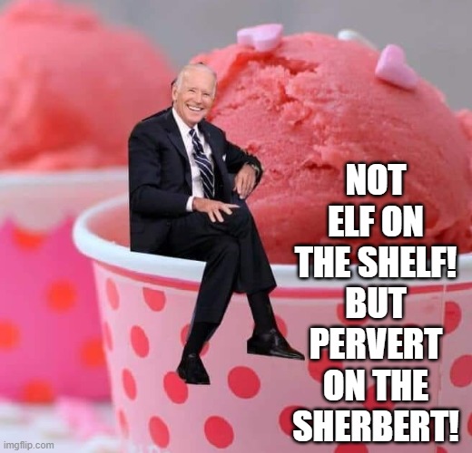 Pervert On The Sherbert! | NOT ELF ON THE SHELF! BUT PERVERT ON THE SHERBERT! | image tagged in biden,stupid liberals | made w/ Imgflip meme maker