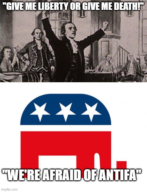 "GIVE ME LIBERTY OR GIVE ME DEATH!"; "WE'RE AFRAID OF ANTIFA" | image tagged in patrick henry,republican | made w/ Imgflip meme maker