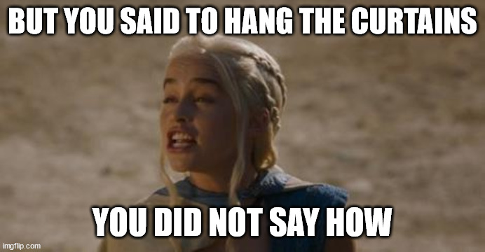 Daenerys derp | BUT YOU SAID TO HANG THE CURTAINS YOU DID NOT SAY HOW | image tagged in daenerys derp | made w/ Imgflip meme maker