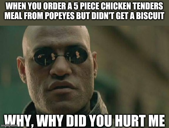 Matrix Morpheus | WHEN YOU ORDER A 5 PIECE CHICKEN TENDERS MEAL FROM POPEYES BUT DIDN'T GET A BISCUIT; WHY, WHY DID YOU HURT ME | image tagged in memes,matrix morpheus,popeyes | made w/ Imgflip meme maker
