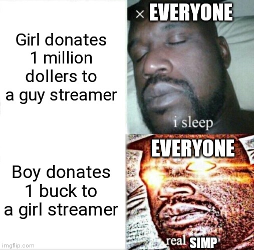 Simp | EVERYONE
 
 
 
 
 

 EVERYONE; Girl donates 1 million dollers to a guy streamer; Boy donates 1 buck to a girl streamer; SIMP | image tagged in memes,sleeping shaq | made w/ Imgflip meme maker