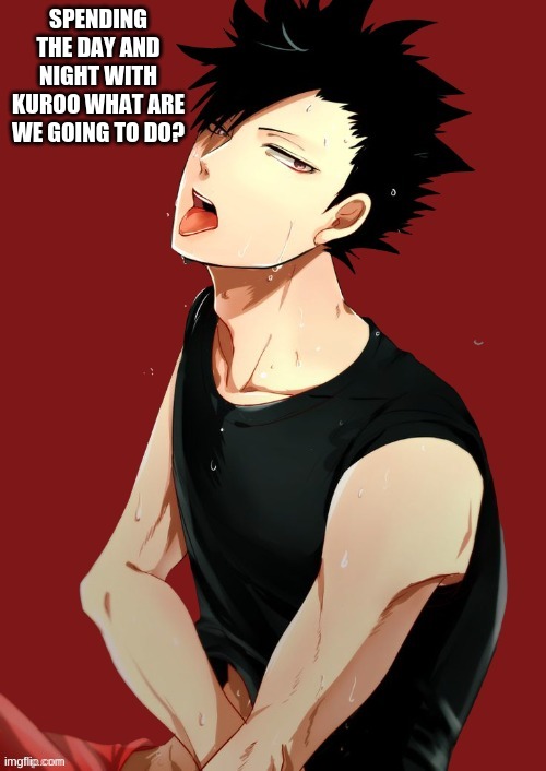 Spending the Night and Day with Kuroo...(Sorry Daydreaming)...What are we going to do all day and Night together? | SPENDING THE DAY AND NIGHT WITH KUROO WHAT ARE WE GOING TO DO? | image tagged in anime,haikyuu | made w/ Imgflip meme maker