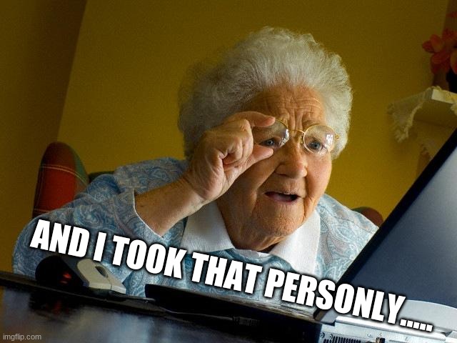 Grandma Finds The Internet Meme | AND I TOOK THAT PERSONLY..... | image tagged in memes,grandma finds the internet | made w/ Imgflip meme maker