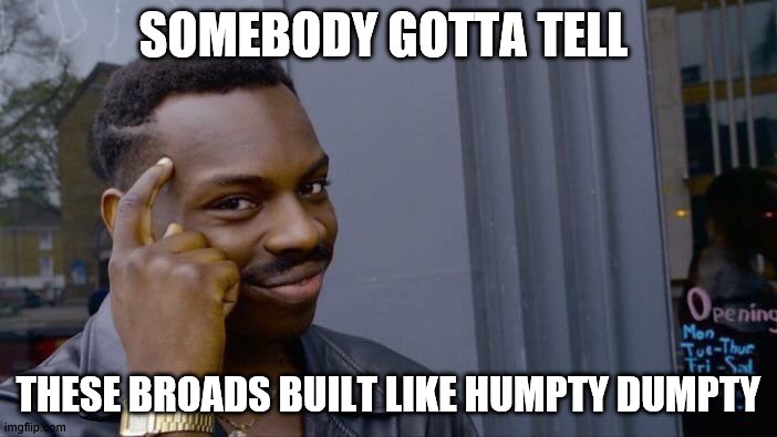 Roll Safe Think About It Meme | SOMEBODY GOTTA TELL; THESE BROADS BUILT LIKE HUMPTY DUMPTY | image tagged in memes,roll safe think about it | made w/ Imgflip meme maker