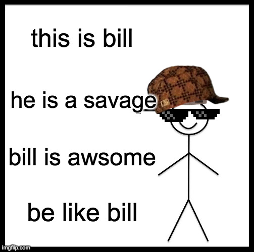 Be Like Bill Meme | this is bill; he is a savage; bill is awsome; be like bill | image tagged in memes,be like bill | made w/ Imgflip meme maker