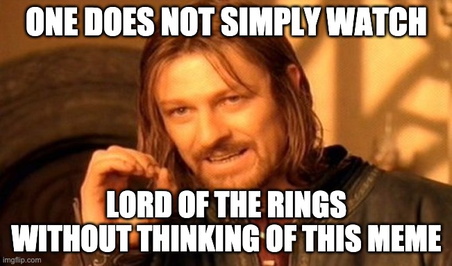 One Does Not Simply | ONE DOES NOT SIMPLY WATCH; LORD OF THE RINGS WITHOUT THINKING OF THIS MEME | image tagged in memes,one does not simply | made w/ Imgflip meme maker