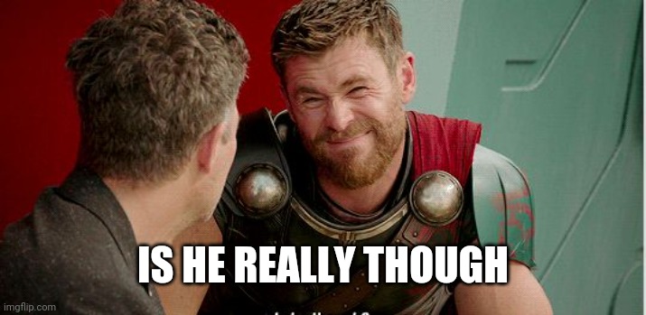 Thor is he though | IS HE REALLY THOUGH | image tagged in thor is he though | made w/ Imgflip meme maker