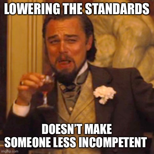 Laughing Leo Meme | LOWERING THE STANDARDS DOESN’T MAKE SOMEONE LESS INCOMPETENT | image tagged in memes,laughing leo | made w/ Imgflip meme maker