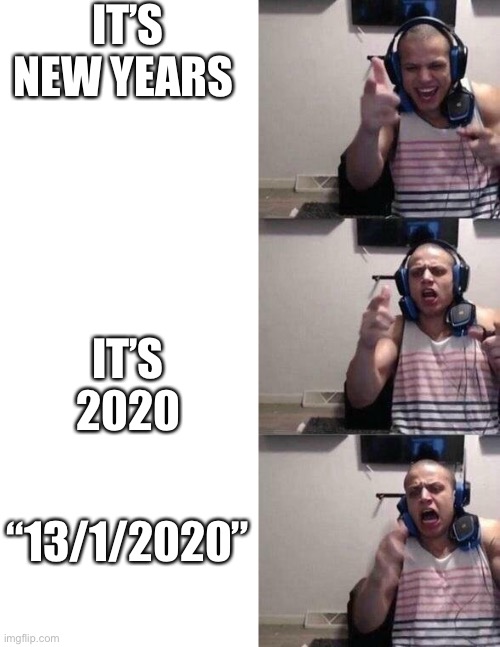 new years | IT’S NEW YEARS; IT’S 2020; “13/1/2020” | image tagged in tyler1,13,memes,meme | made w/ Imgflip meme maker
