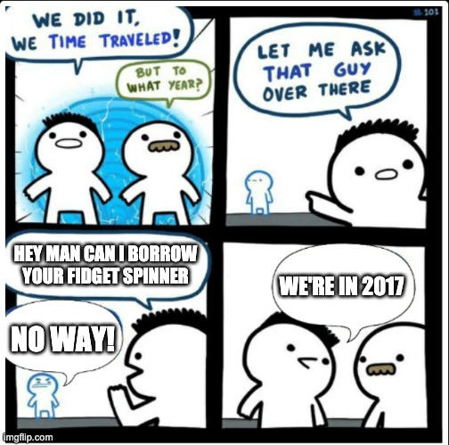 Spidget Finner | HEY MAN CAN I BORROW YOUR FIDGET SPINNER; WE'RE IN 2017; NO WAY! | image tagged in time travel | made w/ Imgflip meme maker