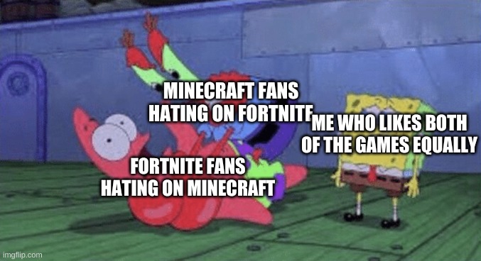 Mr. Krabs Choking Patrick | MINECRAFT FANS HATING ON FORTNITE FORTNITE FANS HATING ON MINECRAFT ME WHO LIKES BOTH OF THE GAMES EQUALLY | image tagged in mr krabs choking patrick | made w/ Imgflip meme maker