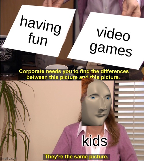 They're The Same Picture Meme | having fun; video games; kids | image tagged in memes,they're the same picture | made w/ Imgflip meme maker