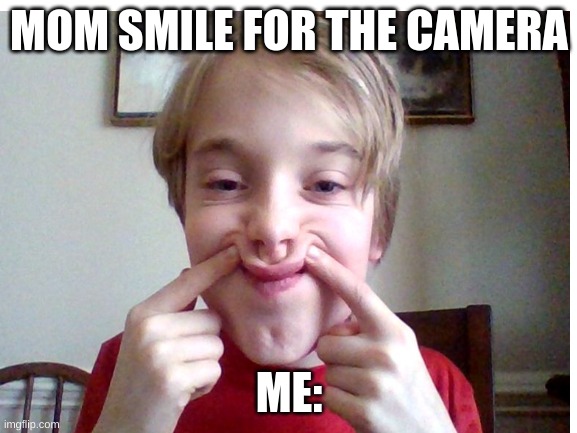 smile | MOM SMILE FOR THE CAMERA; ME: | image tagged in smile | made w/ Imgflip meme maker