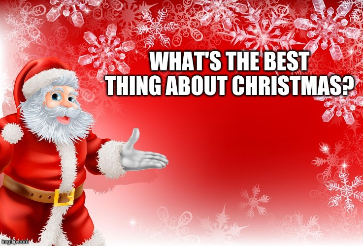 Christmas Santa blank  | WHAT'S THE BEST THING ABOUT CHRISTMAS? | image tagged in christmas santa blank | made w/ Imgflip meme maker