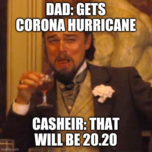 Laughing Leo Meme | DAD: GETS CORONA HURRICANE; CASHEIR: THAT WILL BE 20.20 | image tagged in memes,laughing leo | made w/ Imgflip meme maker