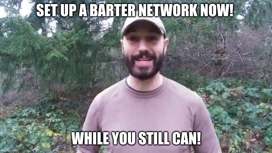SET UP A BARTER NETWORK NOW! WHILE YOU STILL CAN! | image tagged in survival | made w/ Imgflip meme maker