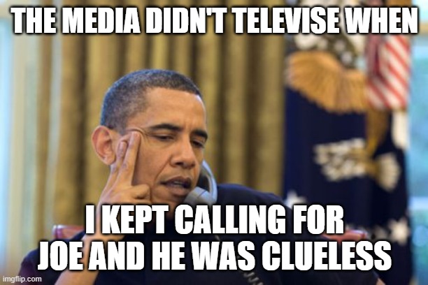 No I Can't Obama Meme | THE MEDIA DIDN'T TELEVISE WHEN I KEPT CALLING FOR JOE AND HE WAS CLUELESS | image tagged in memes,no i can't obama | made w/ Imgflip meme maker