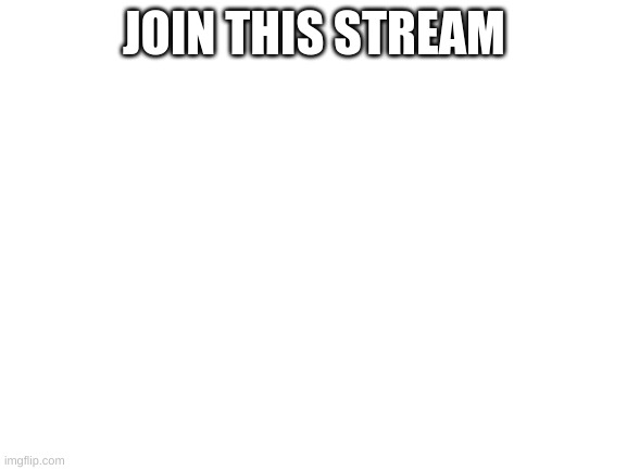 Blank White Template | JOIN THIS STREAM | image tagged in blank white template | made w/ Imgflip meme maker
