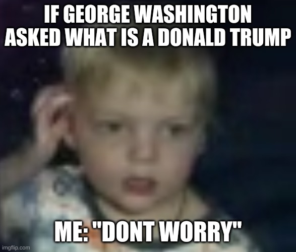 confused | IF GEORGE WASHINGTON ASKED WHAT IS A DONALD TRUMP; ME: "DONT WORRY" | image tagged in confused | made w/ Imgflip meme maker