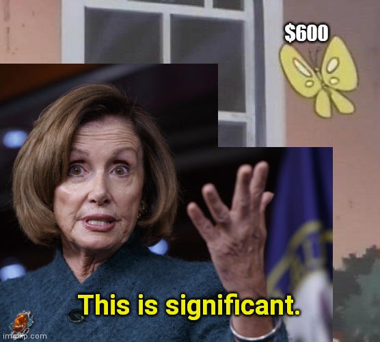 believe what we say peasants | $600; This is significant. | image tagged in nancy pelosi,coronavirus,pork,ugh congress | made w/ Imgflip meme maker