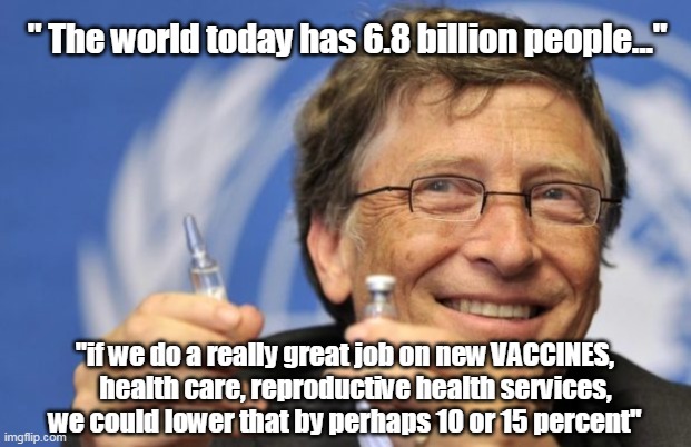 Yeah -  Bill Gates Actually Said That | " The world today has 6.8 billion people..."; "if we do a really great job on new VACCINES,     health care, reproductive health services, we could lower that by perhaps 10 or 15 percent" | image tagged in bill gates loves vaccines | made w/ Imgflip meme maker