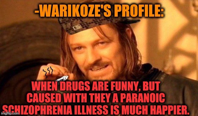 -Please, read regularly. | -WARIKOZE'S PROFILE:; WHEN DRUGS ARE FUNNY, BUT CAUSED WITH THEY A PARANOIC SCHIZOPHRENIA ILLNESS IS MUCH HAPPIER. | image tagged in one does not simply 420 blaze it,drugs are bad,note passing,gollum schizophrenia,unexpected results,mental health | made w/ Imgflip meme maker